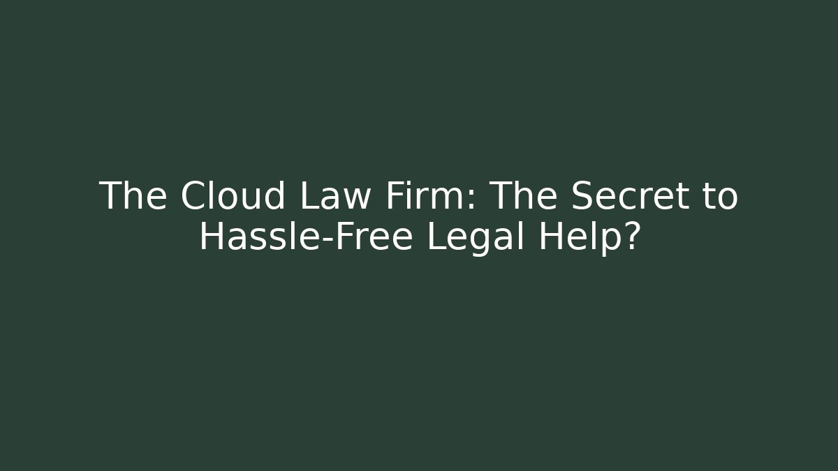 The Cloud Law Firm: The Secret to Hassle-Free Legal Help?