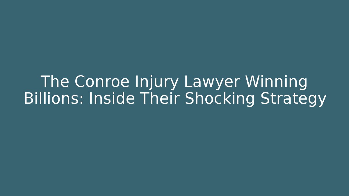 The Conroe Injury Lawyer Winning Billions: Inside Their Shocking Strategy