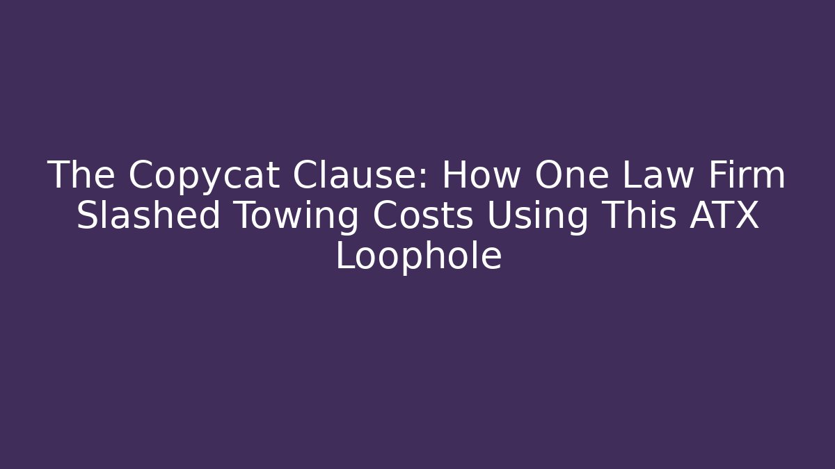 The Copycat Clause: How One Law Firm Slashed Towing Costs Using This ATX Loophole