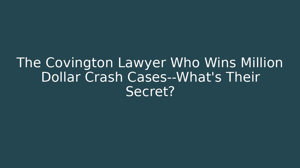 The Covington Lawyer Who Wins Million Dollar Crash Cases—What’s Their Secret?