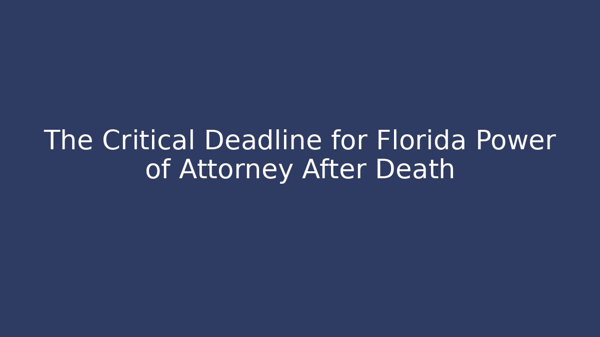 The Critical Deadline for Florida Power of Attorney After Death
