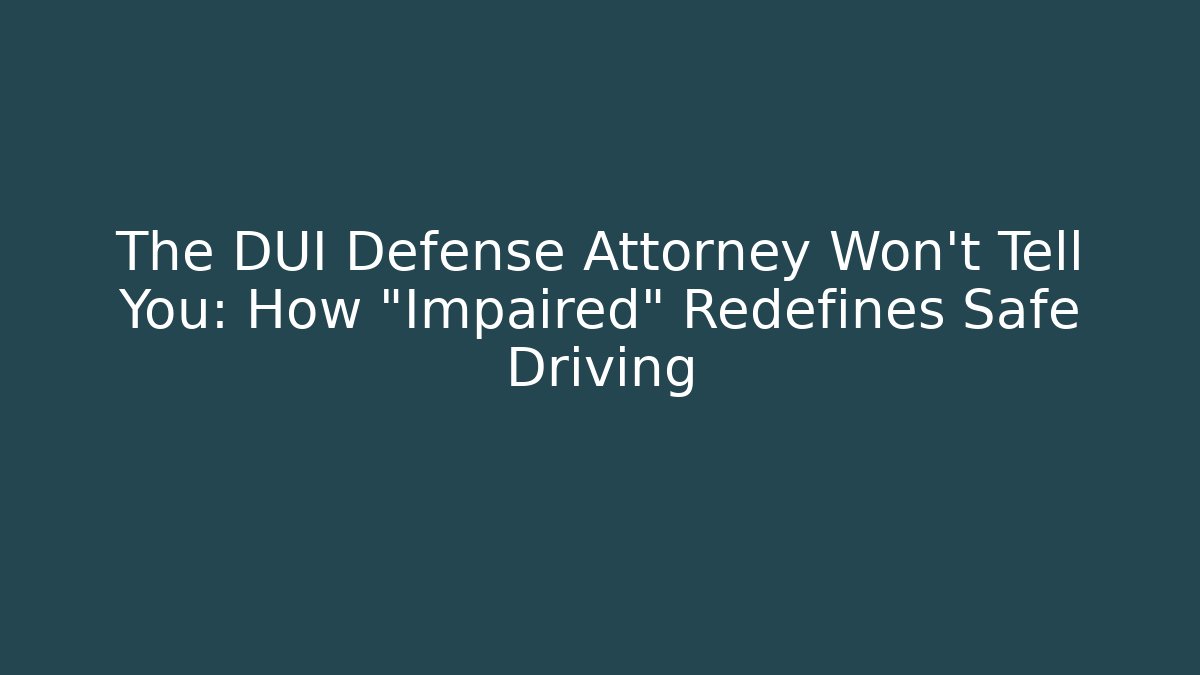 The DUI Defense Attorney Won't Tell You: How "Impaired" Redefines Safe Driving - WealthxGroup