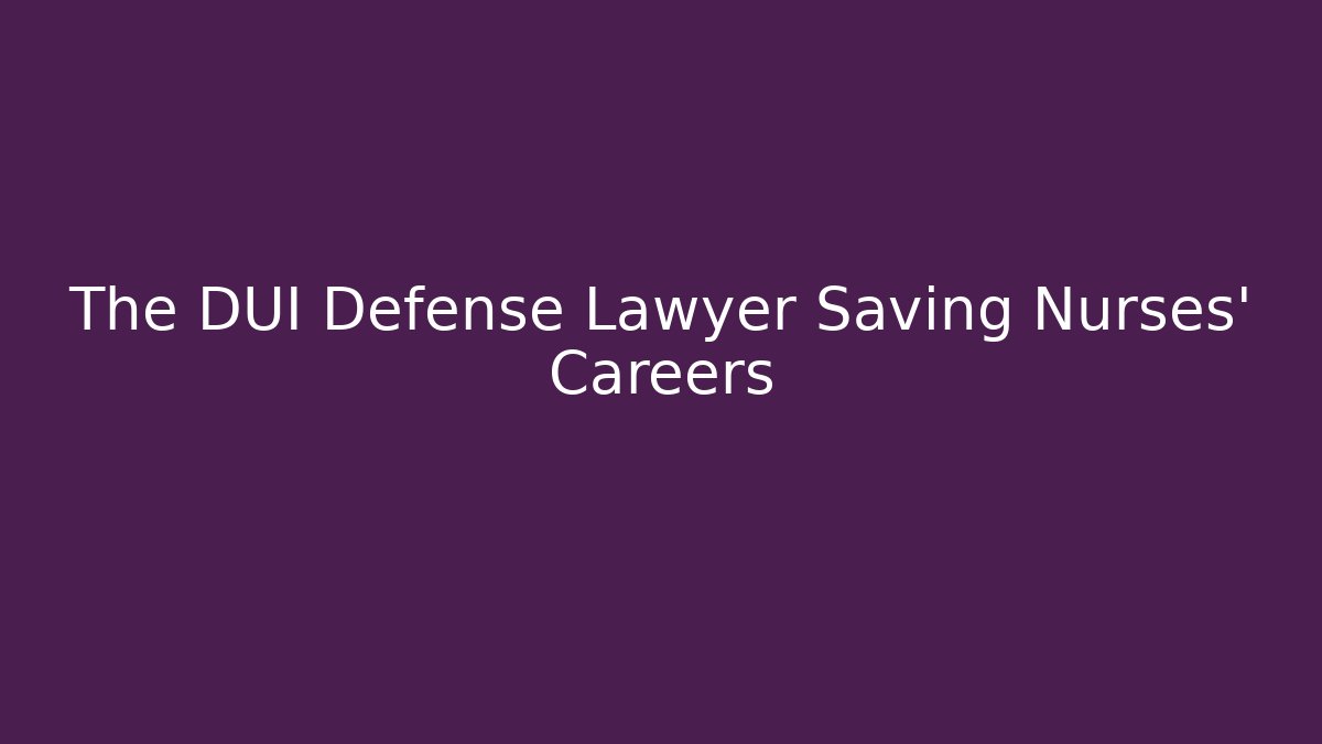 The DUI Defense Lawyer Saving Nurses' Careers - WealthxGroup