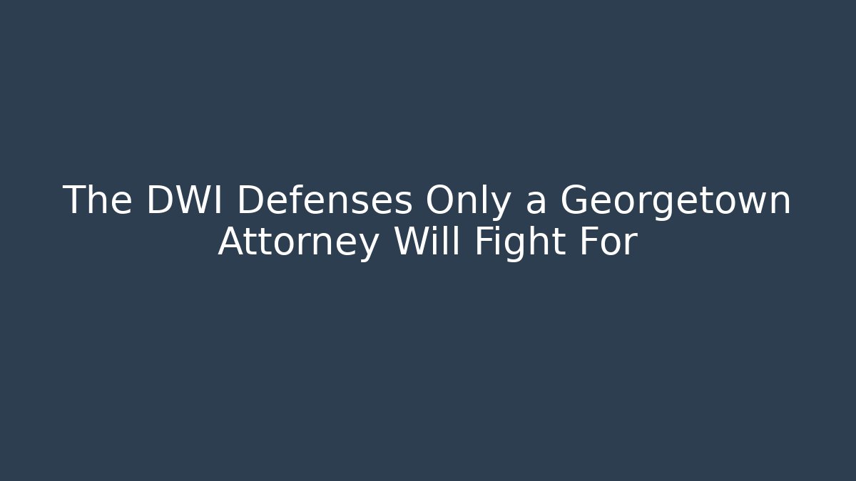 The DWI Defenses Only a Georgetown Attorney Will Fight For