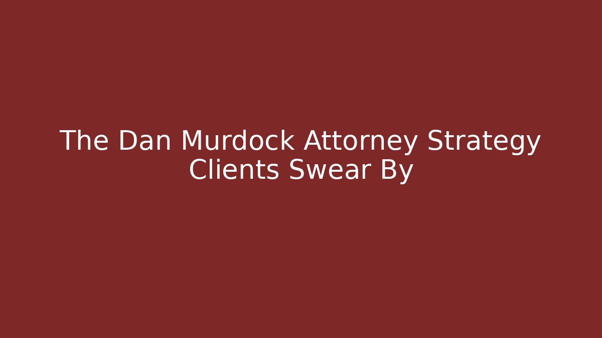 The Dan Murdock Attorney Strategy Clients Swear By - WealthxGroup