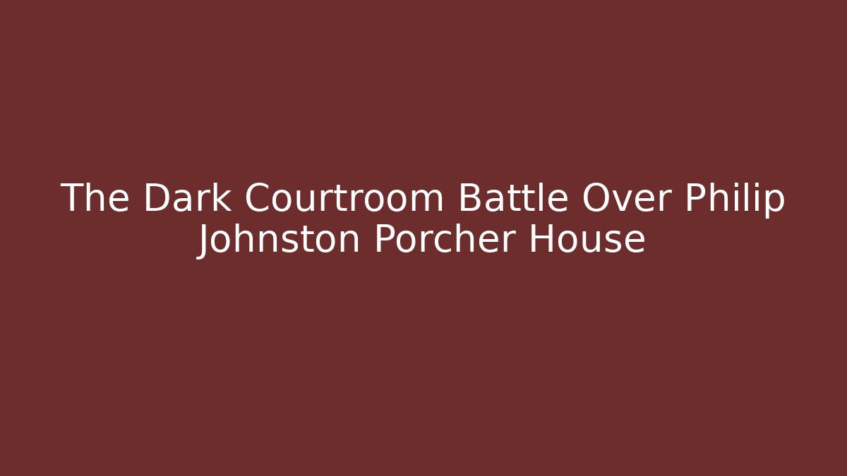 The Dark Courtroom Battle Over Philip Johnston Porcher House