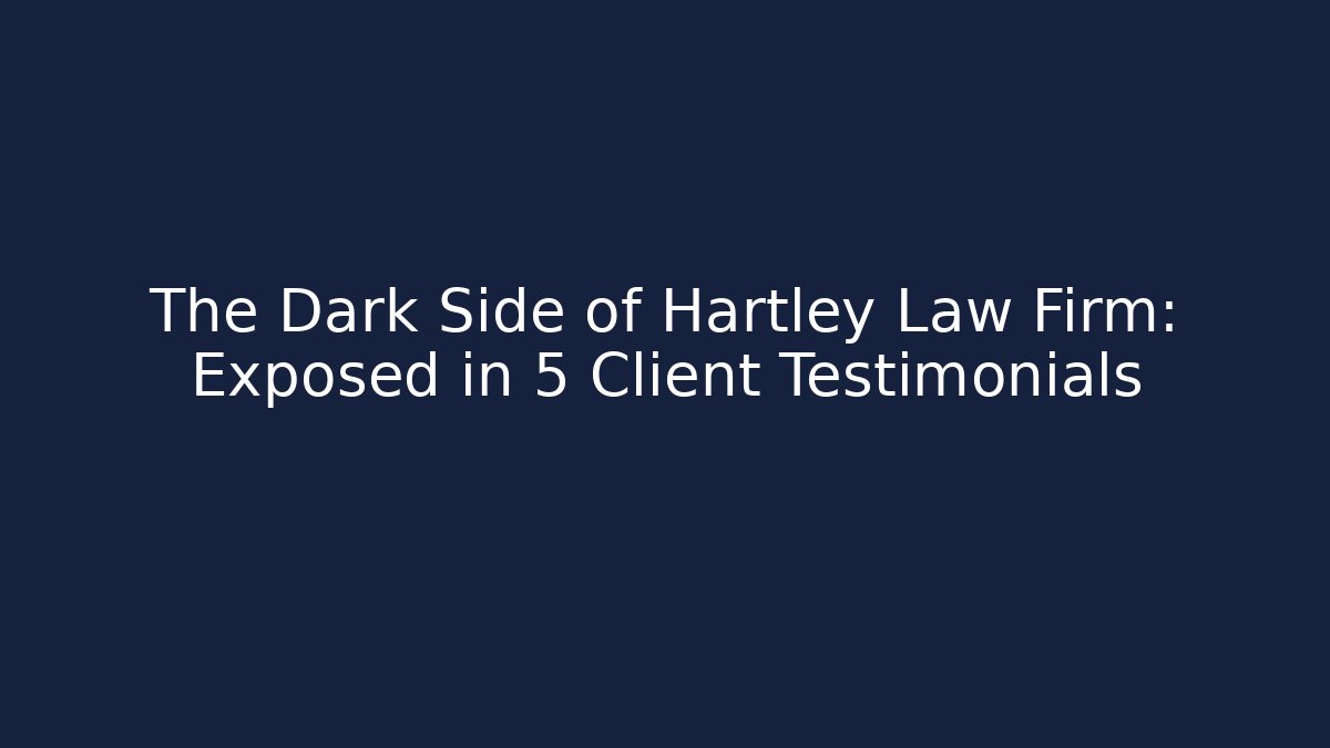 The Dark Side of Hartley Law Firm: Exposed in 5 Client Testimonials
