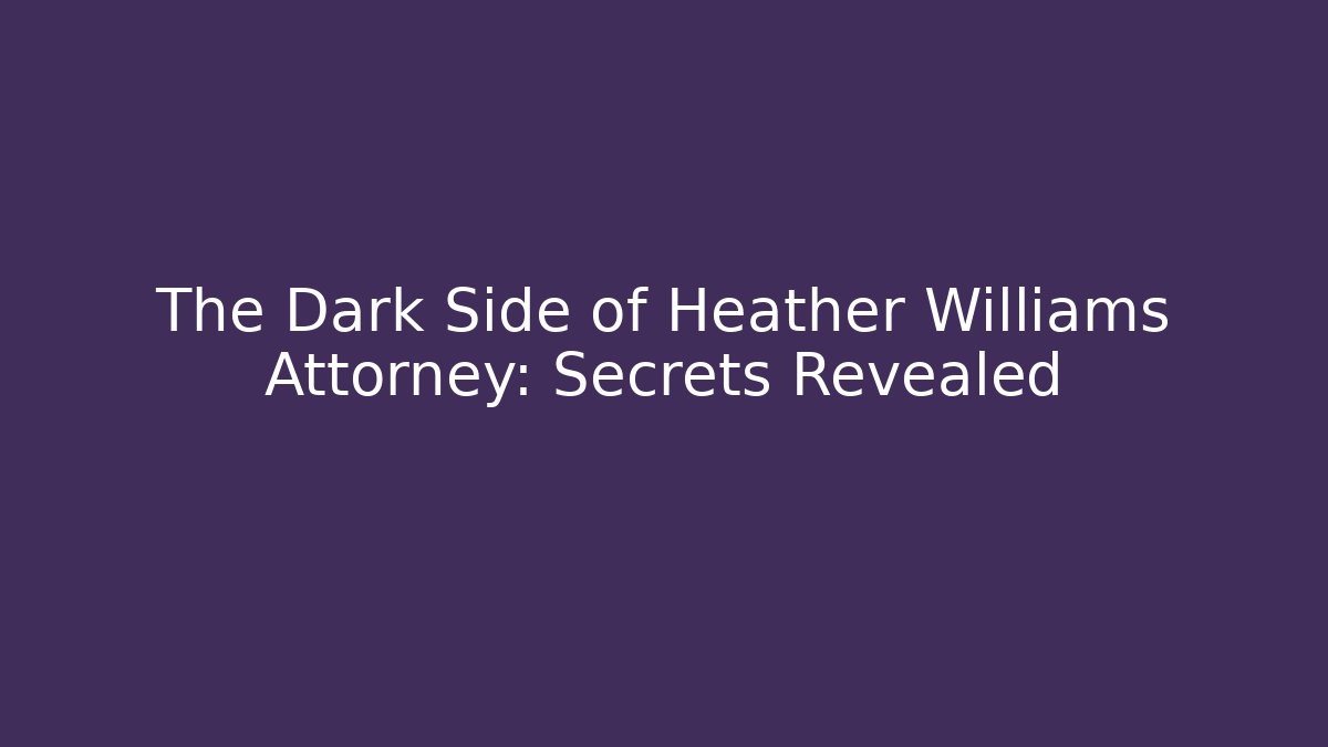 The Dark Side of Heather Williams Attorney: Secrets Revealed
