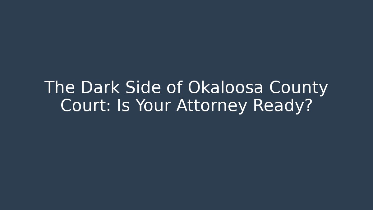The Dark Side of Okaloosa County Court: Is Your Attorney Ready?