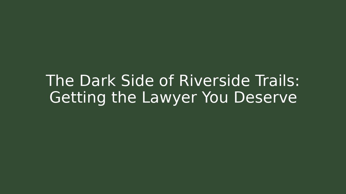 The Dark Side of Riverside Trails: Getting the Lawyer You Deserve