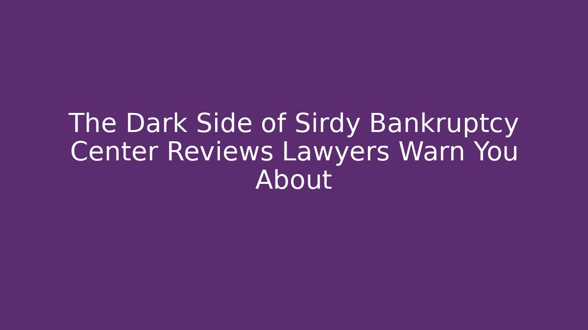 The Dark Side of Sirdy Bankruptcy Center Reviews Lawyers Warn You About