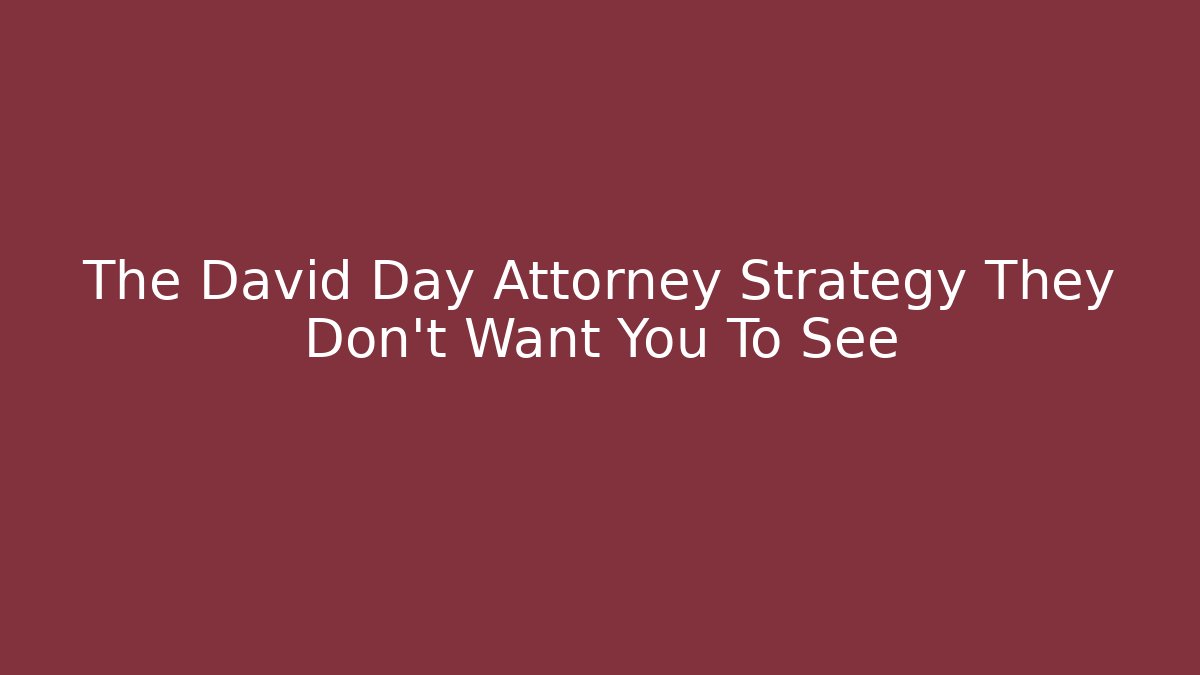 The David Day Attorney Strategy They Don’t Want You To See