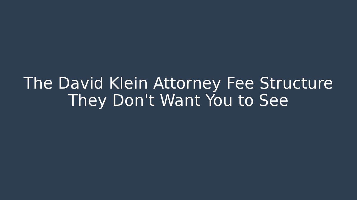 The David Klein Attorney Fee Structure They Don’t Want You to See
