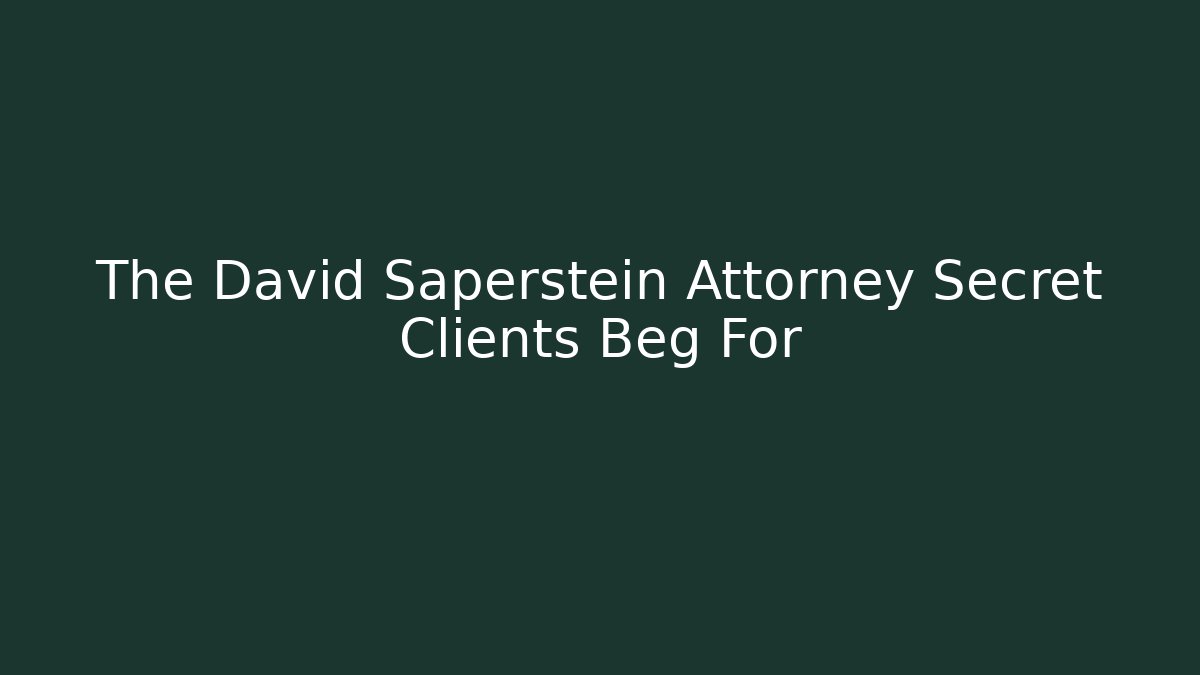 The David Saperstein Attorney Secret Clients Beg For
