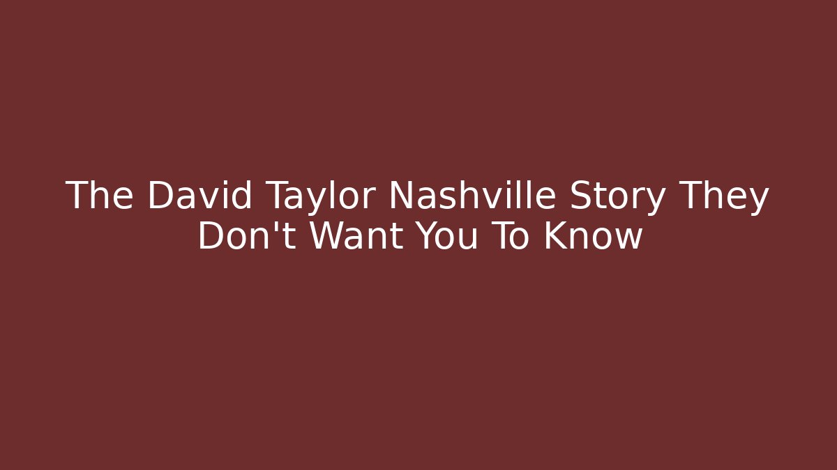 The David Taylor Nashville Story They Don't Want You To Know