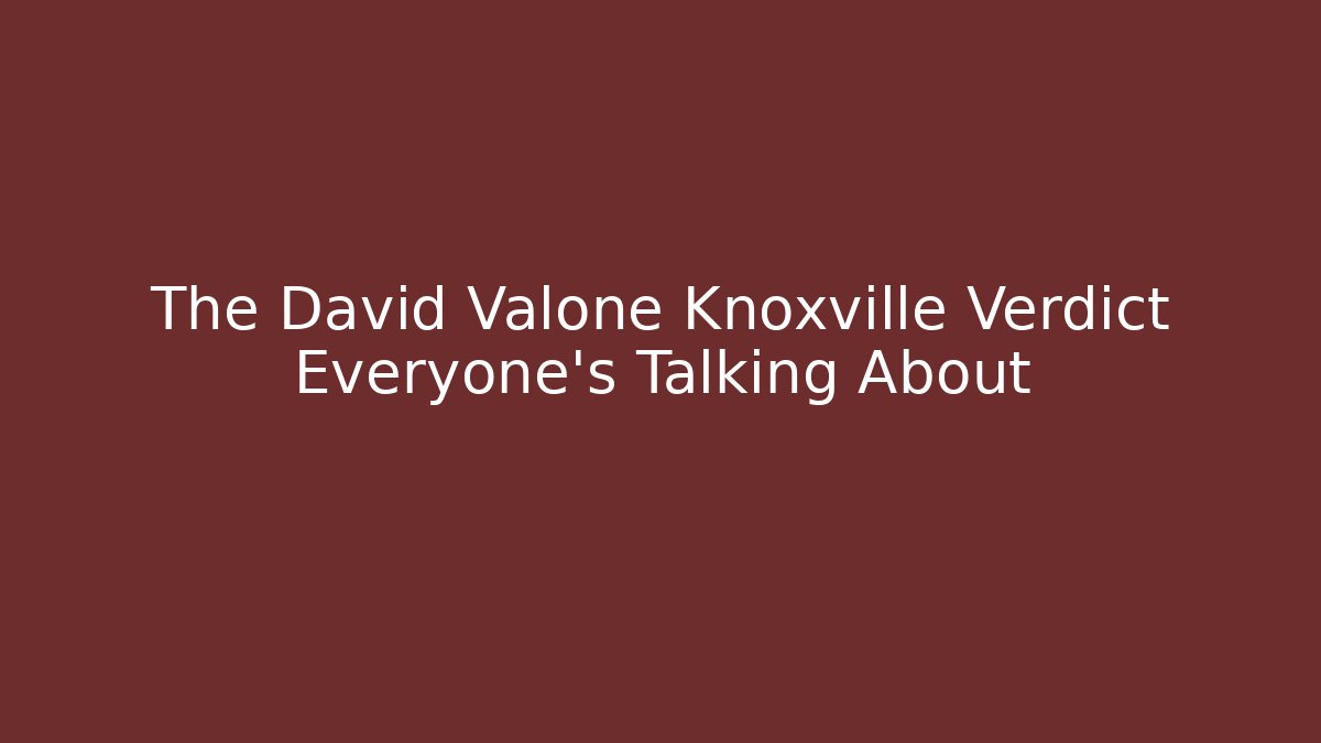 The David Valone Knoxville Verdict Everyone’s Talking About