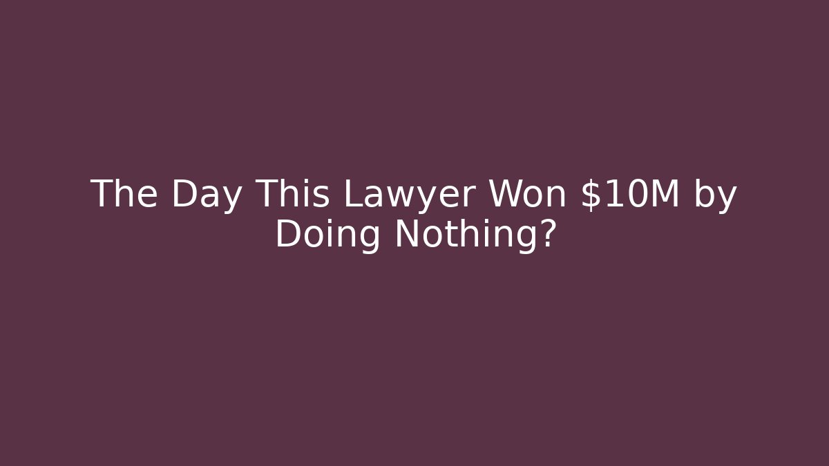 The Day This Lawyer Won $10M by Doing Nothing?