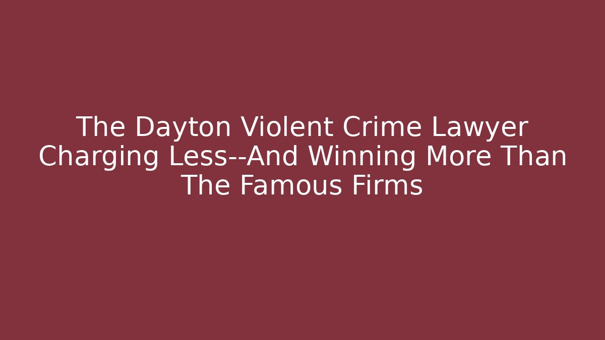 The Dayton Violent Crime Lawyer Charging Less—And Winning More Than The Famous Firms