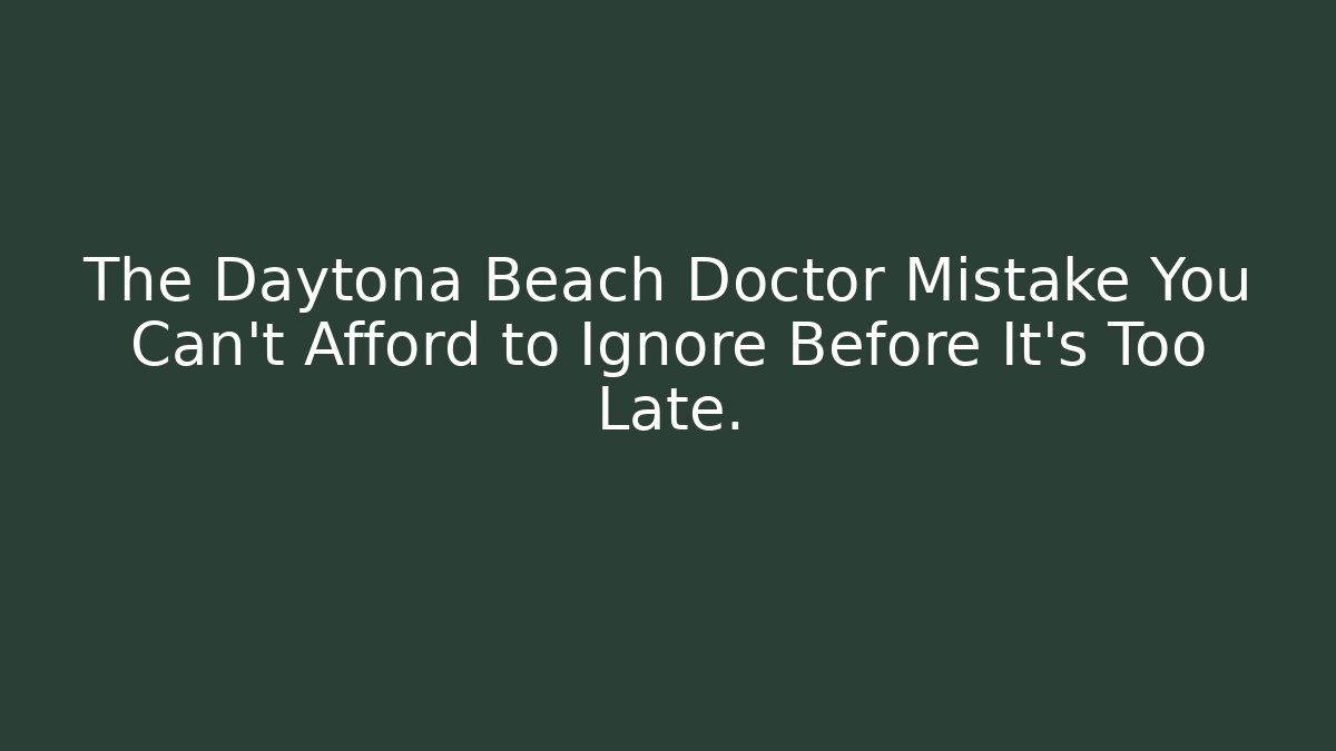 The Daytona Beach Doctor Mistake You Can’t Afford to Ignore Before It’s Too Late.
