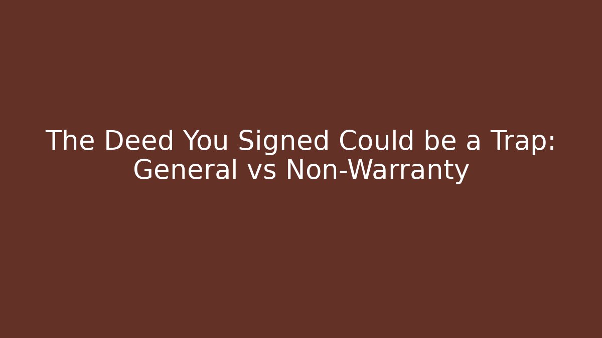 The Deed You Signed Could be a Trap: General vs Non-Warranty