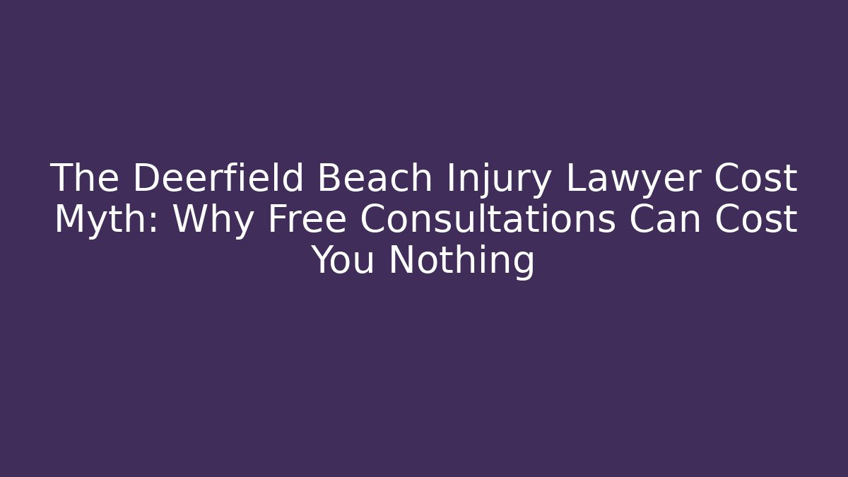 The Deerfield Beach Injury Lawyer Cost Myth: Why Free Consultations Can Cost You Nothing