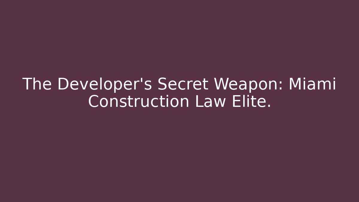 The Developer’s Secret Weapon: Miami Construction Law Elite.
