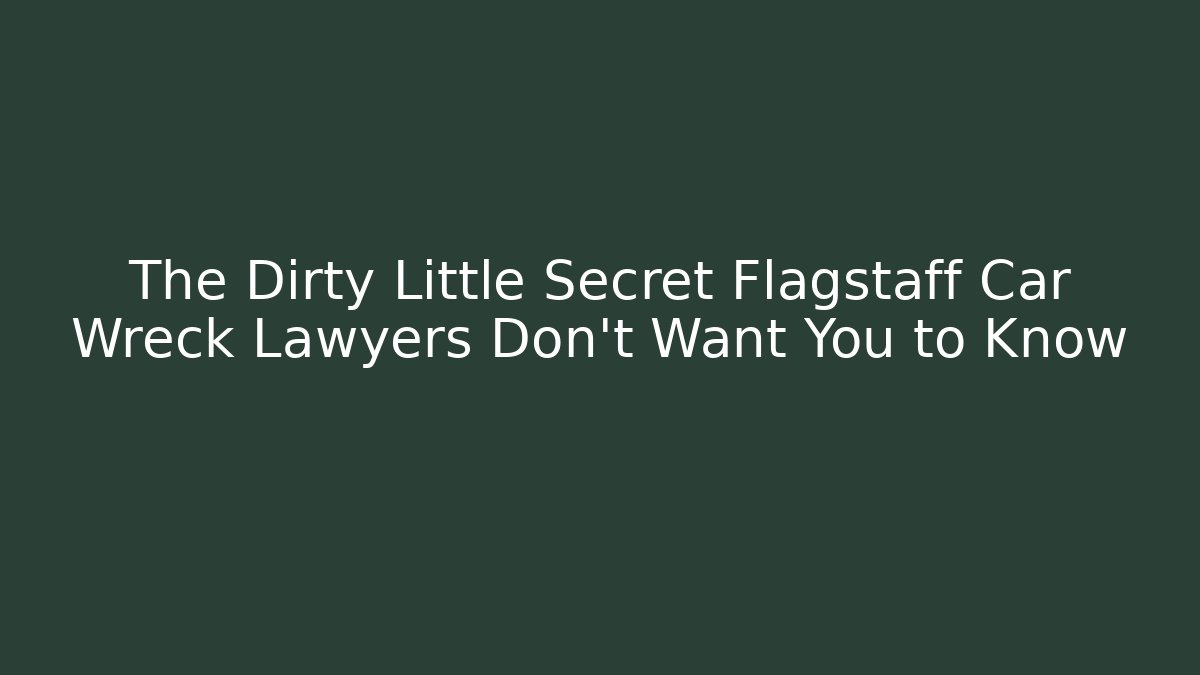 The Dirty Little Secret Flagstaff Car Wreck Lawyers Don’t Want You to Know
