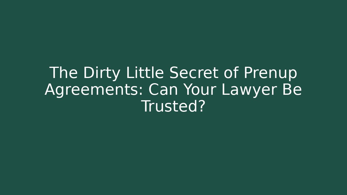 The Dirty Little Secret of Prenup Agreements: Can Your Lawyer Be Trusted?