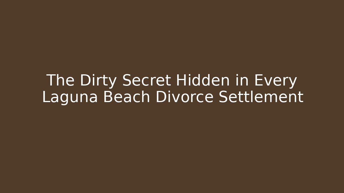 The Dirty Secret Hidden in Every Laguna Beach Divorce Settlement