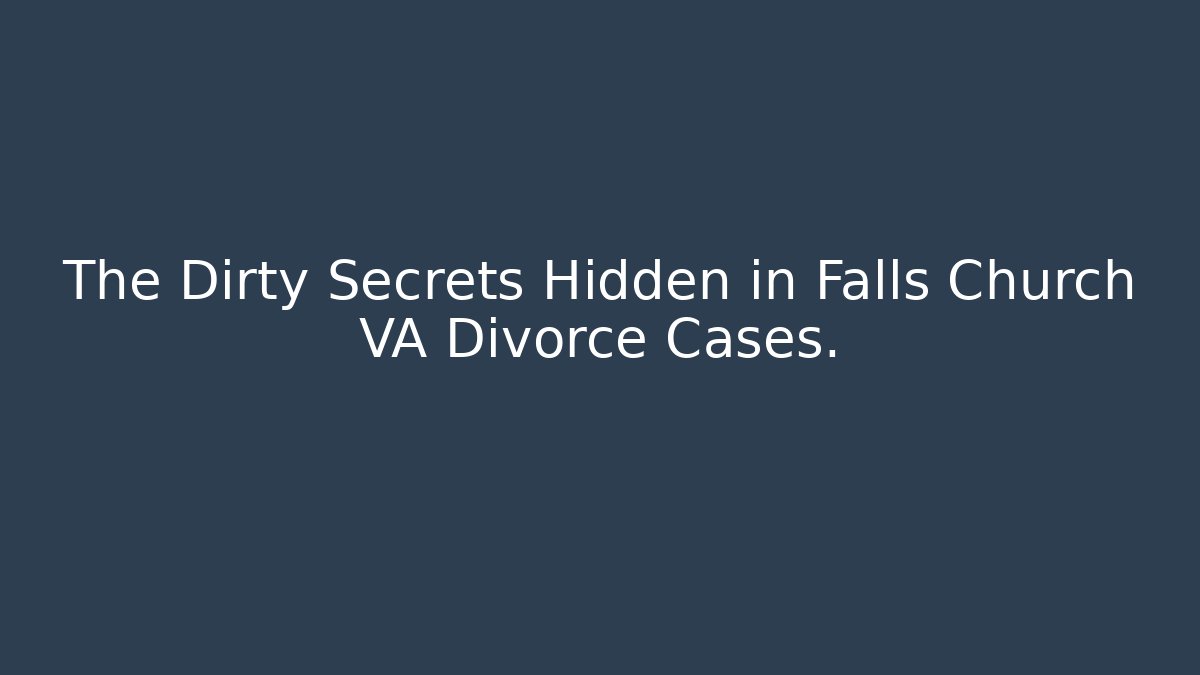 The Dirty Secrets Hidden in Falls Church VA Divorce Cases.