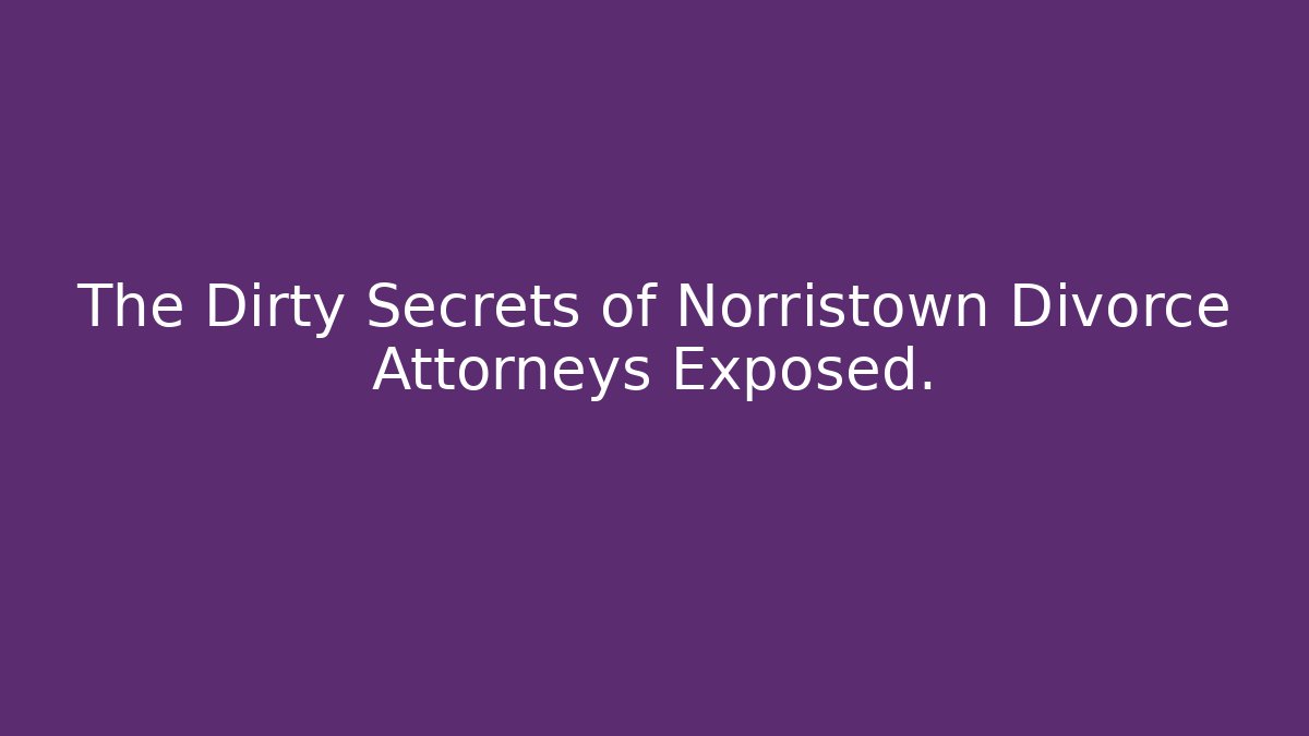 The Dirty Secrets of Norristown Divorce Attorneys Exposed.