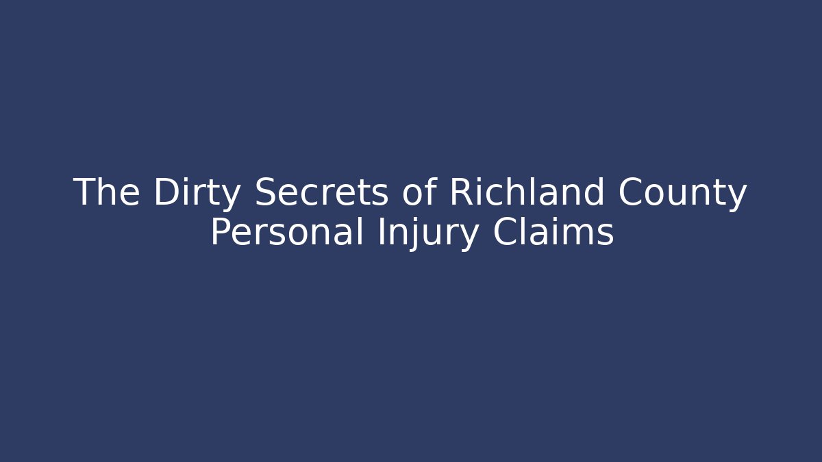 The Dirty Secrets of Richland County Personal Injury Claims