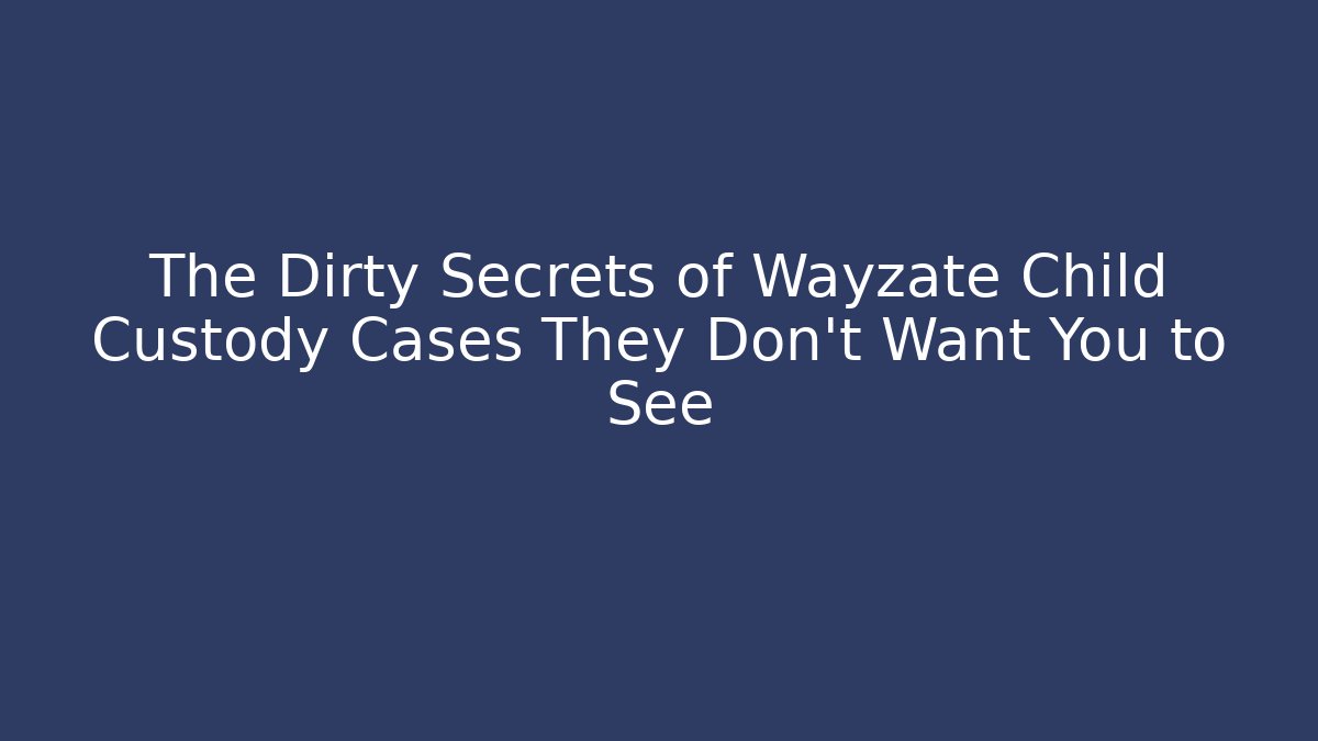 The Dirty Secrets of Wayzate Child Custody Cases They Don’t Want You to See