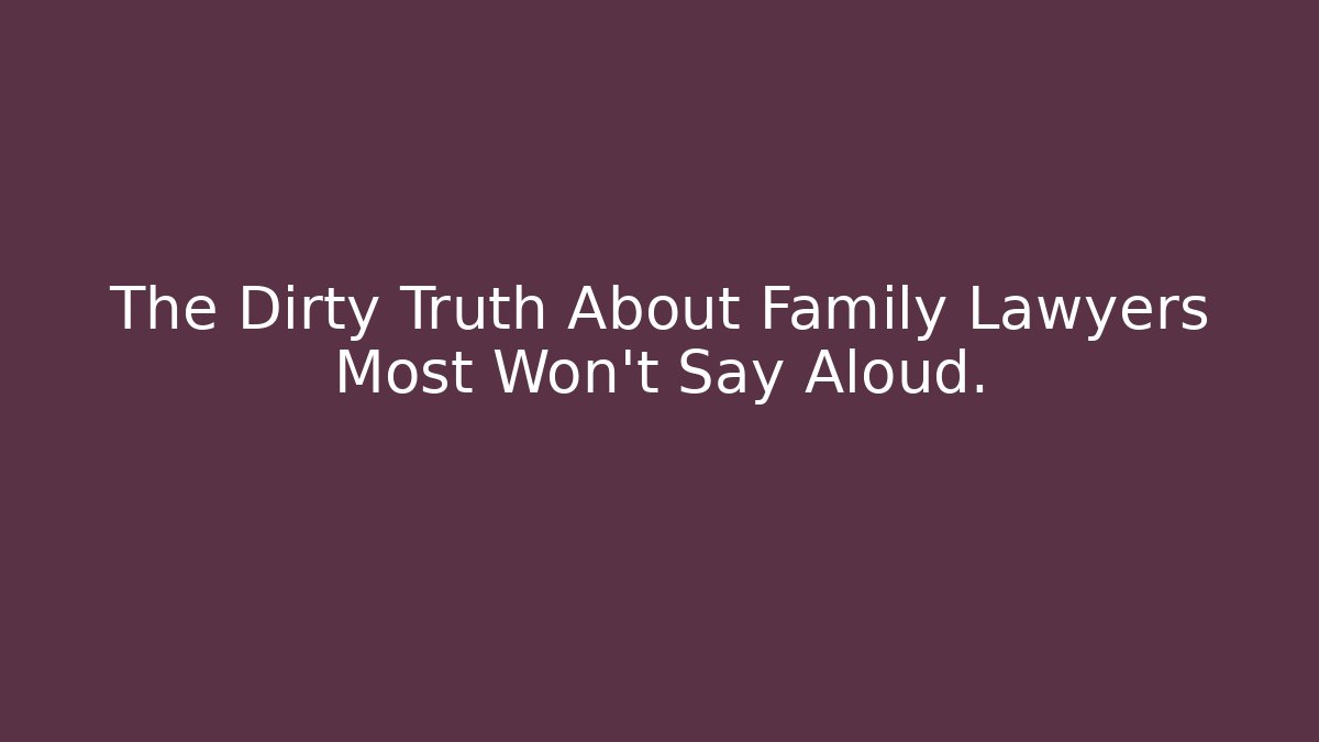 The Dirty Truth About Family Lawyers Most Won’t Say Aloud. - WealthxGroup