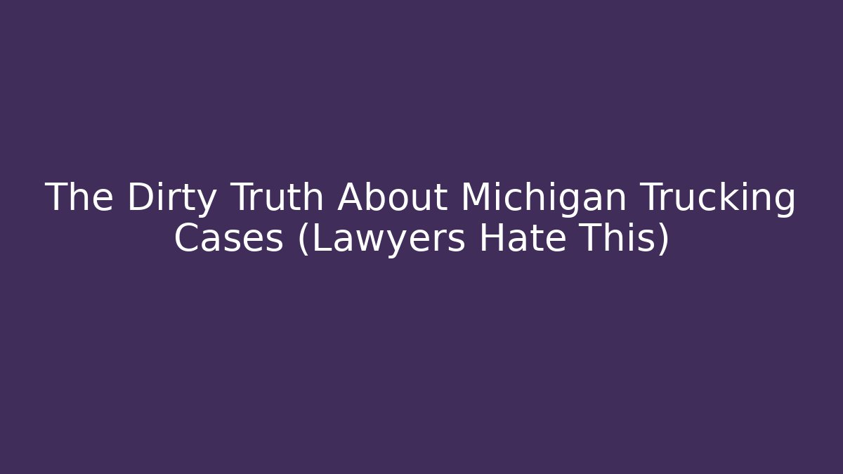 The Dirty Truth About Michigan Trucking Cases (Lawyers Hate This) - WealthxGroup