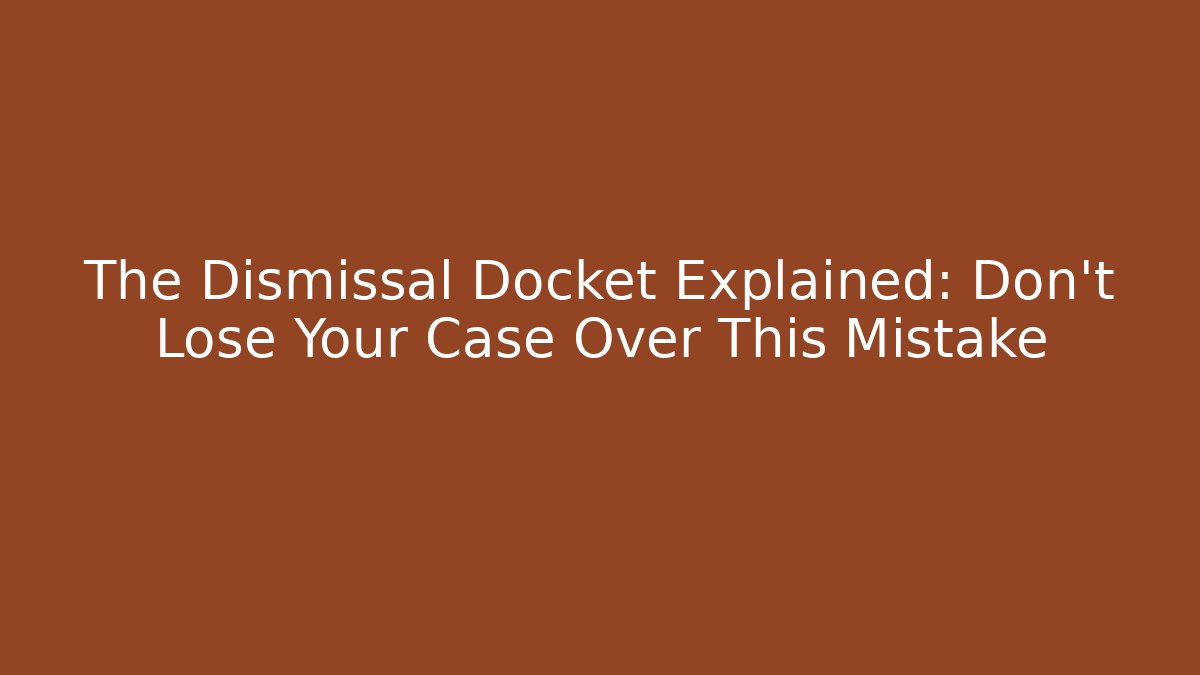 The Dismissal Docket Explained: Don’t Lose Your Case Over This Mistake