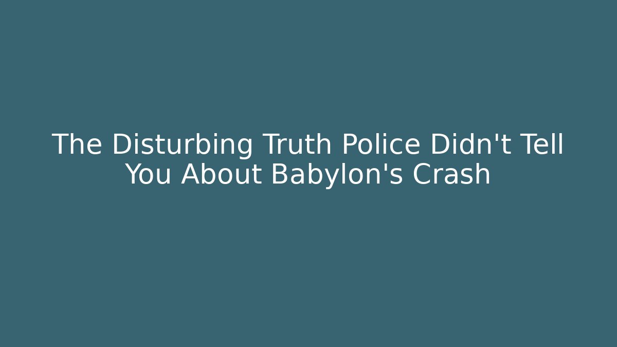 The Disturbing Truth Police Didn’t Tell You About Babylon’s Crash