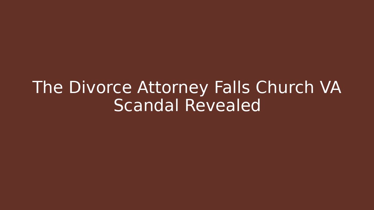 The Divorce Attorney Falls Church VA Scandal Revealed