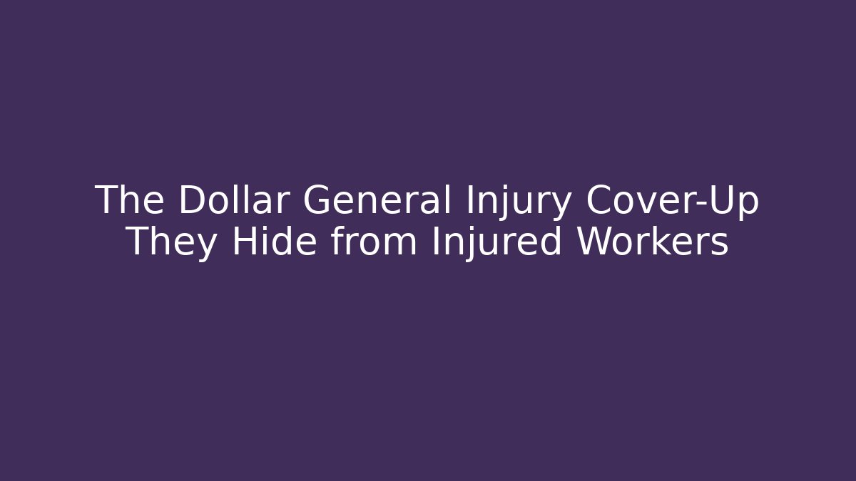 The Dollar General Injury Cover-Up They Hide from Injured Workers
