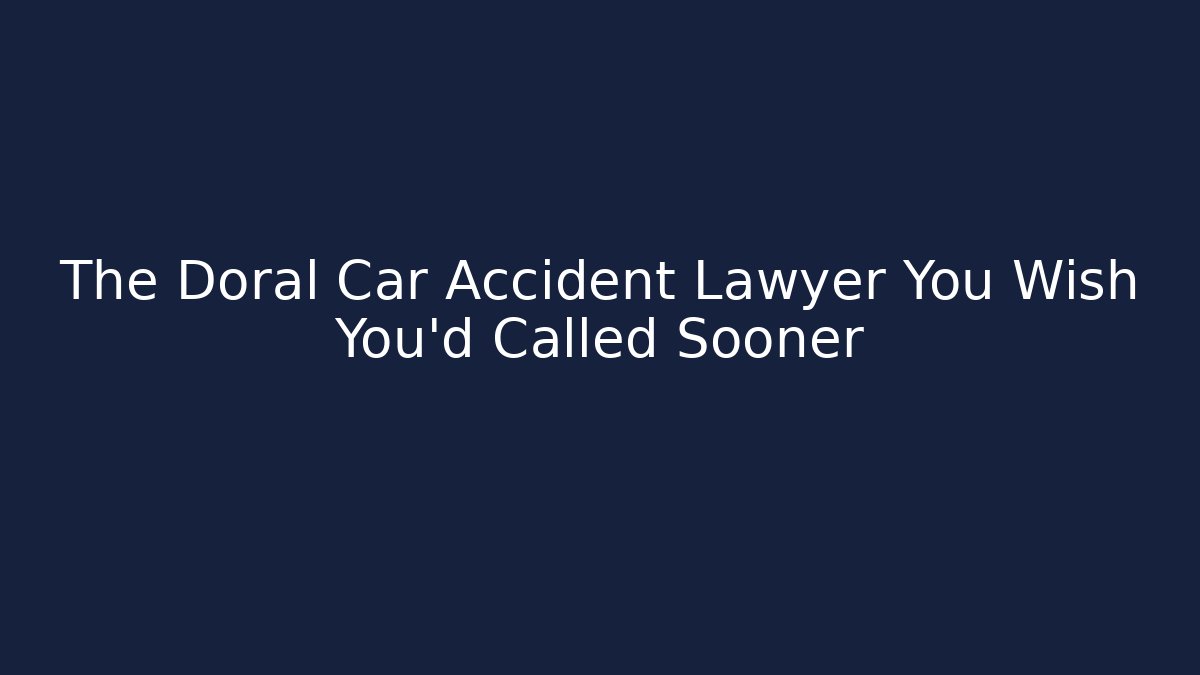 The Doral Car Accident Lawyer You Wish You'd Called Sooner