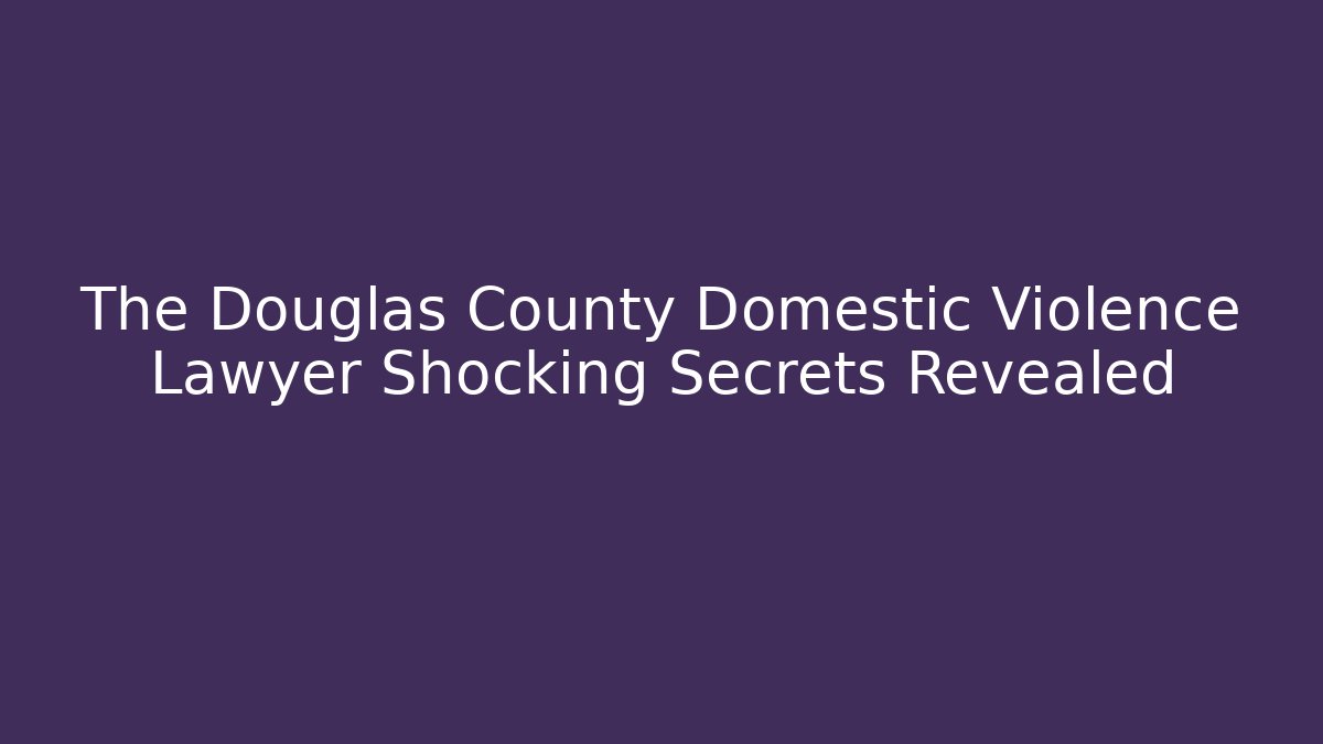 The Douglas County Domestic Violence Lawyer Shocking Secrets Revealed