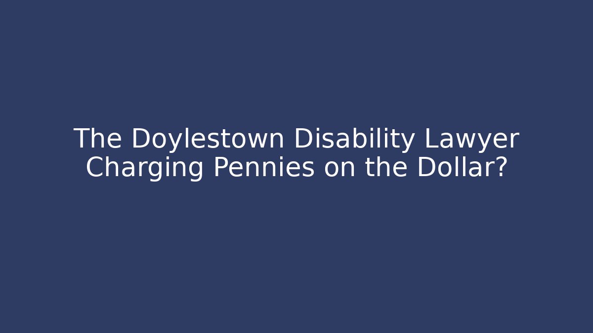 The Doylestown Disability Lawyer Charging Pennies on the Dollar? - WealthxGroup