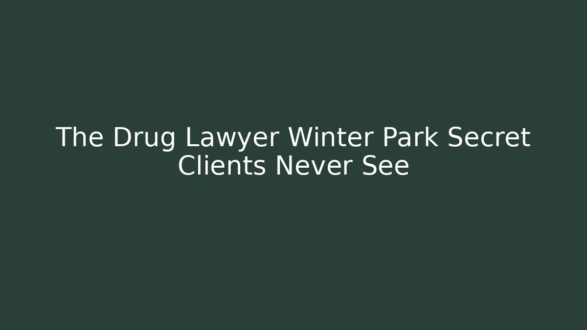 The Drug Lawyer Winter Park Secret Clients Never See