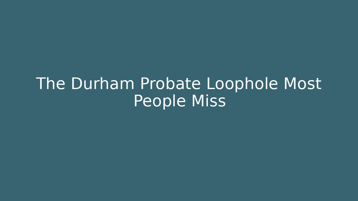 The Durham Probate Loophole Most People Miss