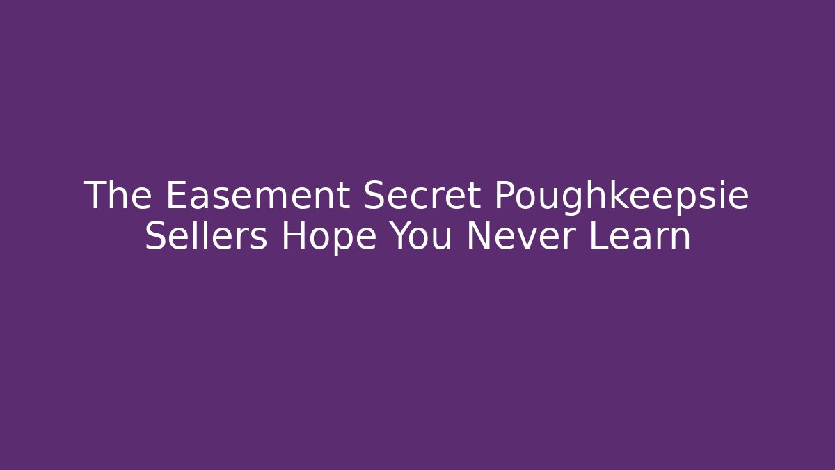 The Easement Secret Poughkeepsie Sellers Hope You Never Learn
