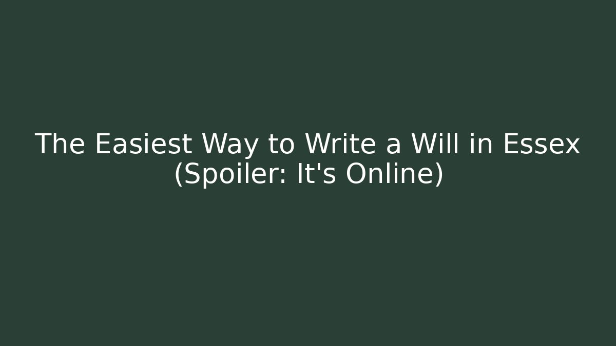 The Easiest Way to Write a Will in Essex (Spoiler: It's Online)