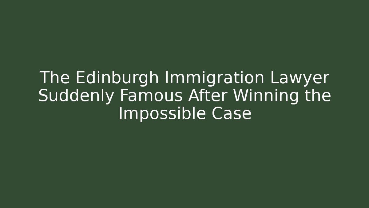 The Edinburgh Immigration Lawyer Suddenly Famous After Winning the Impossible Case