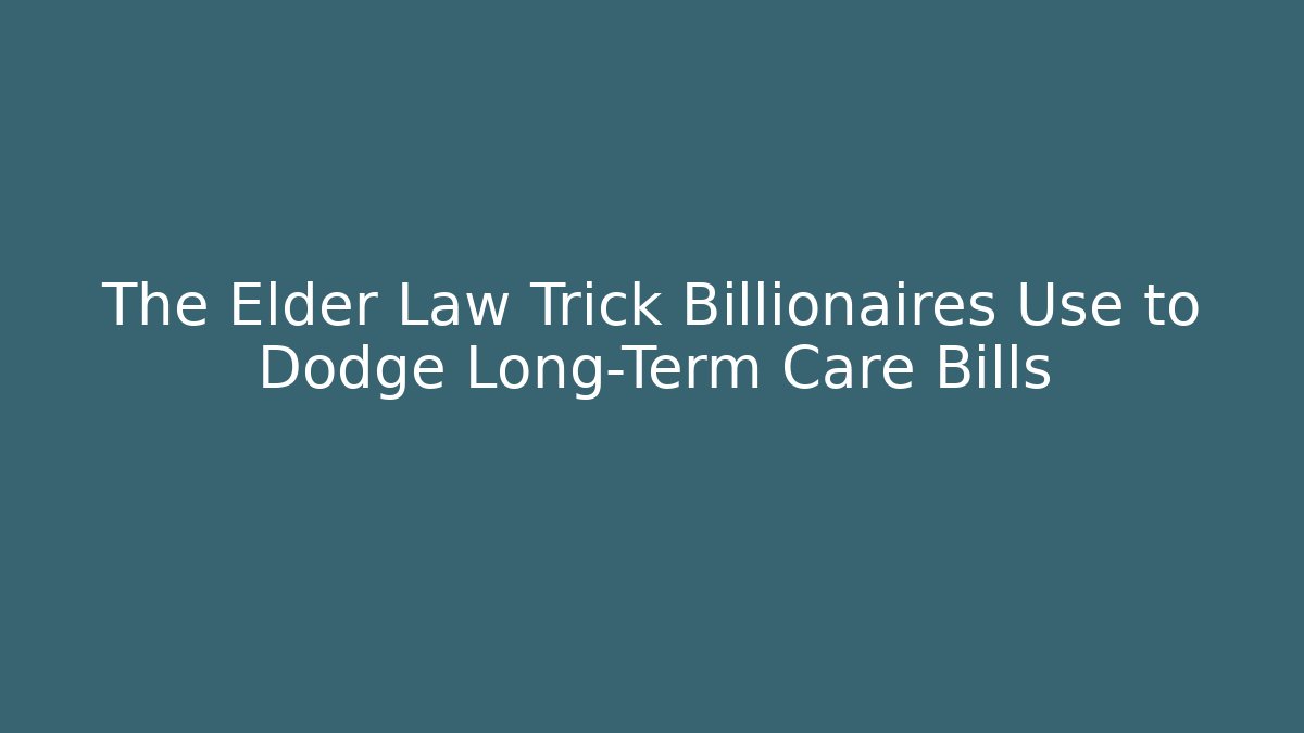 The Elder Law Trick Billionaires Use to Dodge Long-Term Care Bills