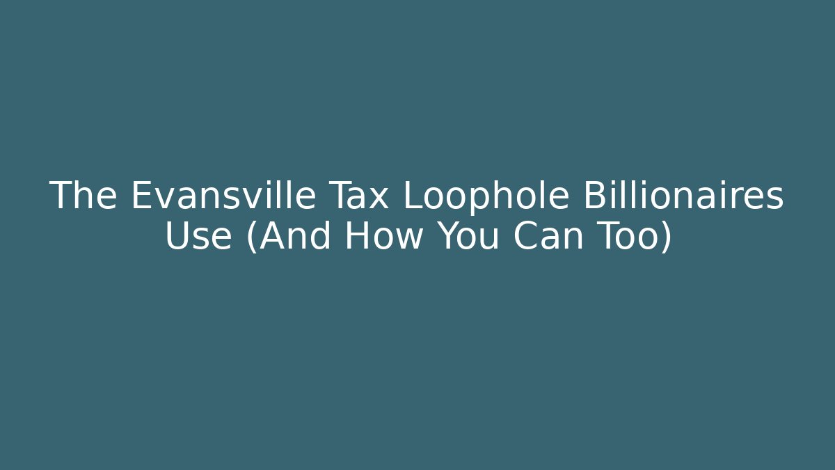 The Evansville Tax Loophole Billionaires Use (And How You Can Too)