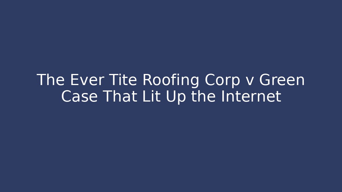 The Ever Tite Roofing Corp v Green Case That Lit Up the Internet